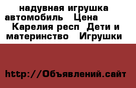 надувная игрушка  автомобиль › Цена ­ 500 - Карелия респ. Дети и материнство » Игрушки   